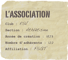 L’ASSOCIATION
Club : ESVSection : AthlétismeAnnée de création : 1923
Nombre d’adhérents : 122
Affiliation : FSGT